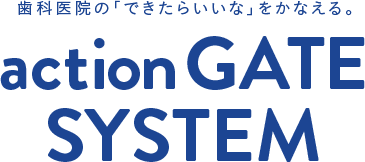 歯科医院の「できたらいいな」をかなえる。action GATE SYSTEM