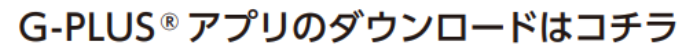 G-PLUSアプリのダウンロードはこちらから