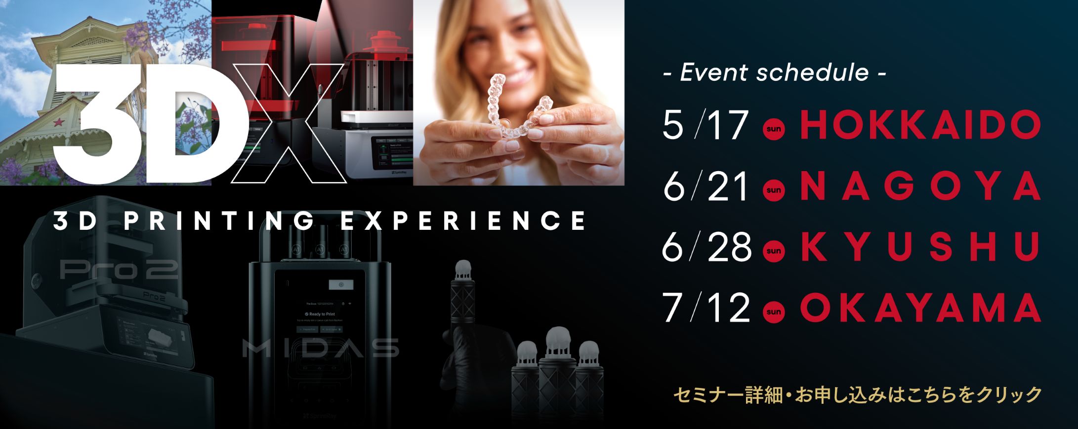 3DX in NAGOYA 2026年06月21日(日)　10:00-17:00 名古屋国際センター 別棟ホール（愛知県名古屋市）、3DX in HOKKAIDO 2026年05月17日(日)　10:00-15:00、 3DX in KYUSHU アクロス福岡（福岡県福岡市） 2026年06月28日(日)　10:00-17:00、3DX in OKAYAMA 杜の街グレース オフィススクエア（岡山県岡山市） 2026年07月12日(日)　10:00-16:00