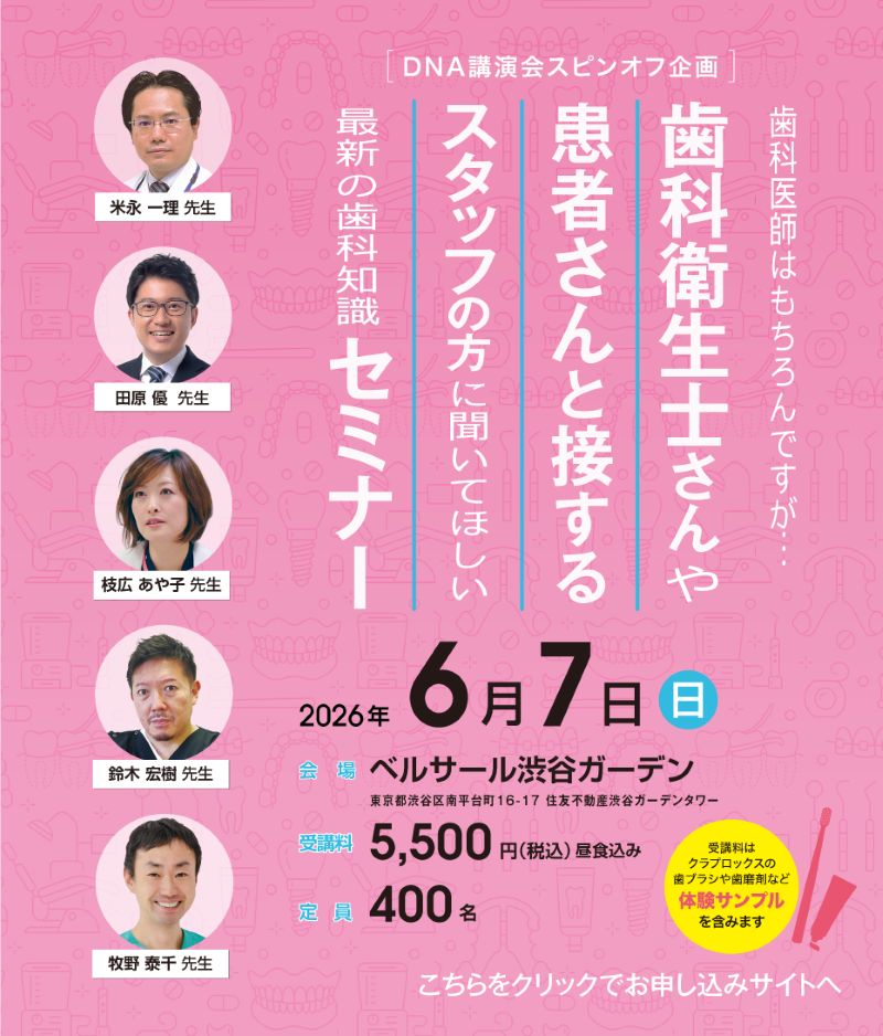 歯科衛生士さんや患者さんと接するスタッフの方に聞いて欲しい　最新の歯科知識セミナー 米永 一理 先生 、 田原 優 先生 、 枝広 あや子 先生 、 鈴木 宏樹 先生 、 牧野 泰千 先生 2026年06月07日(日)　10:00-16:00 ベルサール渋谷ガーデン（東京都渋谷区）