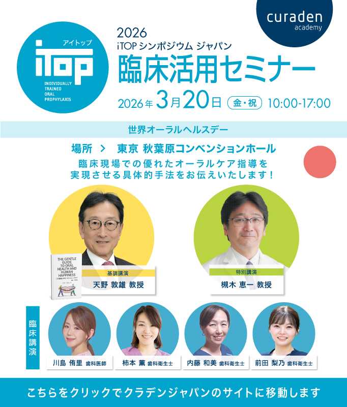 2026 iTOP シンポジウムジャパンセミナー 2026年3月20日 10:00 AM - 5:00 PM 天野敦雄 教授　槻木恵一 教授　川島 侑里 先生 柿本 薫 歯科衛生士　内藤 和美 歯科衛生士　前田 梨乃 歯科衛生士