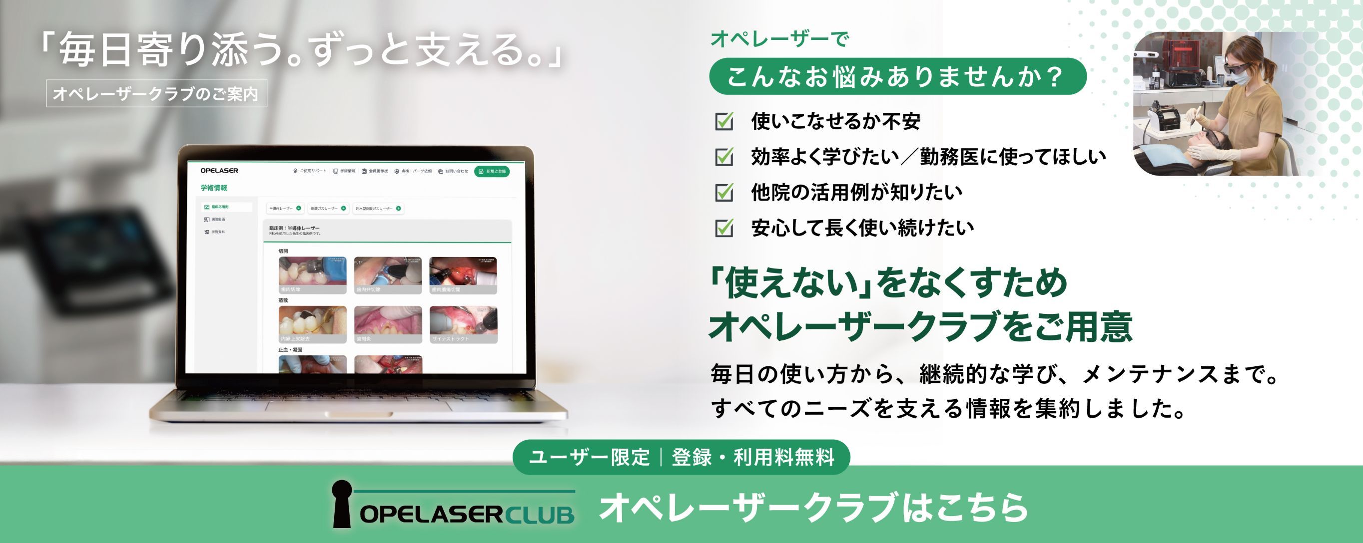 オペレーザークラブのご案内 「毎日寄り添う。ずっと支える。」 オペレーザーでこんなお悩みありませんか？ 使いこなせるか不安、効率よく学びたい／勤務医に使ってほしい、他院の活用例が知りたい、安心して長く使い続けたい。「使えない」をなくすため オペレーザークラブをご用意。毎日の使い方から、継続的な学び、メンテナンスまで。すべてのニーズを支える情報を集約しました。 ユーザー限定｜登録・利用料無料